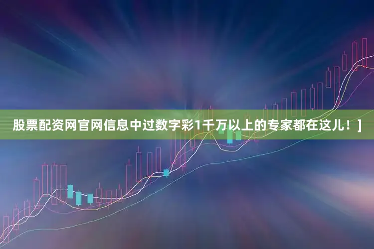 股票配资网官网信息中过数字彩1千万以上的专家都在这儿！]