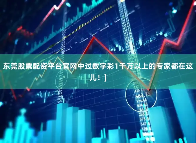 东莞股票配资平台官网中过数字彩1千万以上的专家都在这儿！]