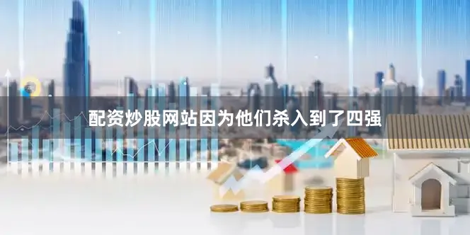 配资炒股网站因为他们杀入到了四强