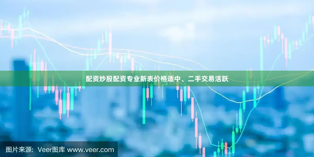 配资炒股配资专业新表价格适中、二手交易活跃
