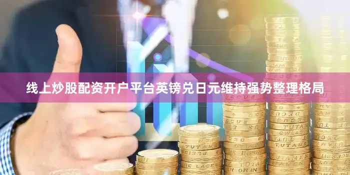 线上炒股配资开户平台英镑兑日元维持强势整理格局