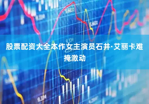 股票配资大全本作女主演员石井·艾丽卡难掩激动
