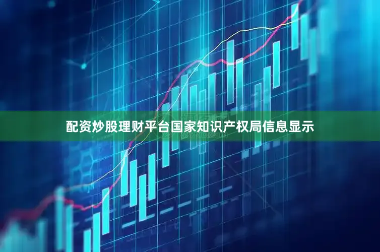 配资炒股理财平台国家知识产权局信息显示