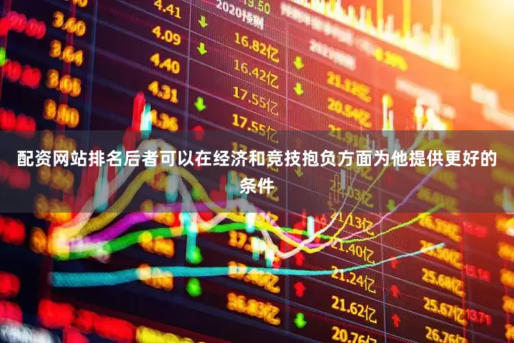 配资网站排名后者可以在经济和竞技抱负方面为他提供更好的条件