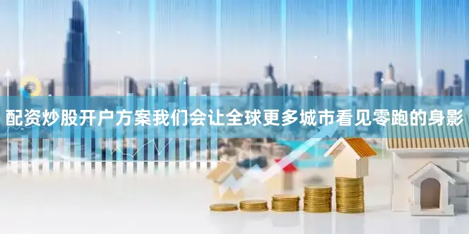 配资炒股开户方案我们会让全球更多城市看见零跑的身影