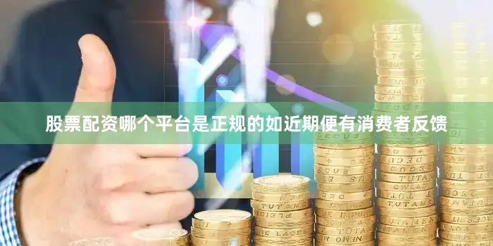 股票配资哪个平台是正规的如近期便有消费者反馈