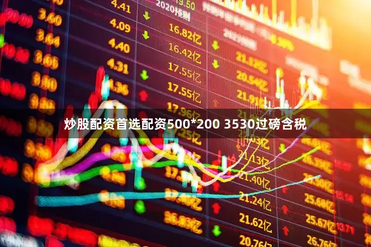 炒股配资首选配资500*200 3530过磅含税
