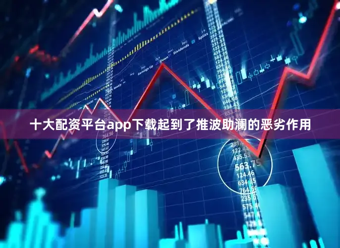 十大配资平台app下载起到了推波助澜的恶劣作用