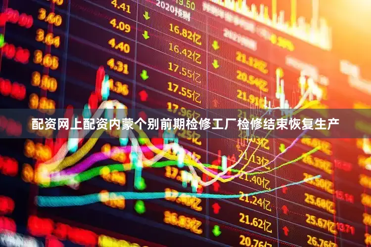 配资网上配资内蒙个别前期检修工厂检修结束恢复生产