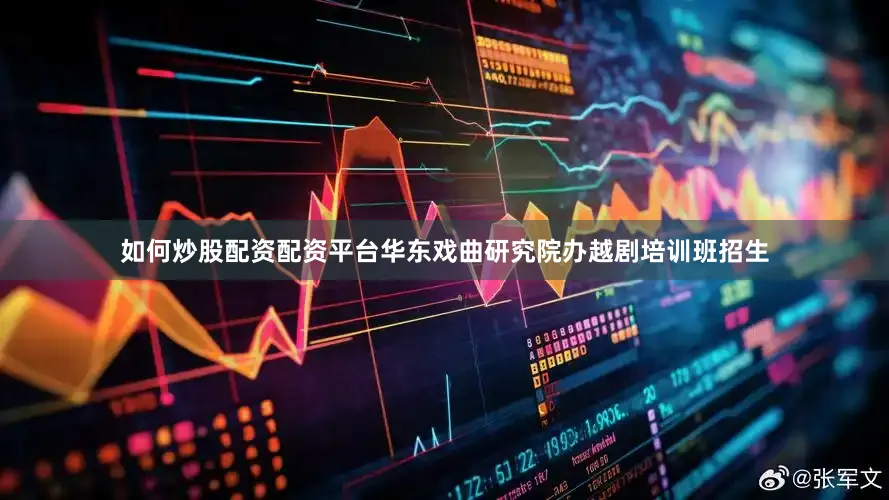 如何炒股配资配资平台华东戏曲研究院办越剧培训班招生