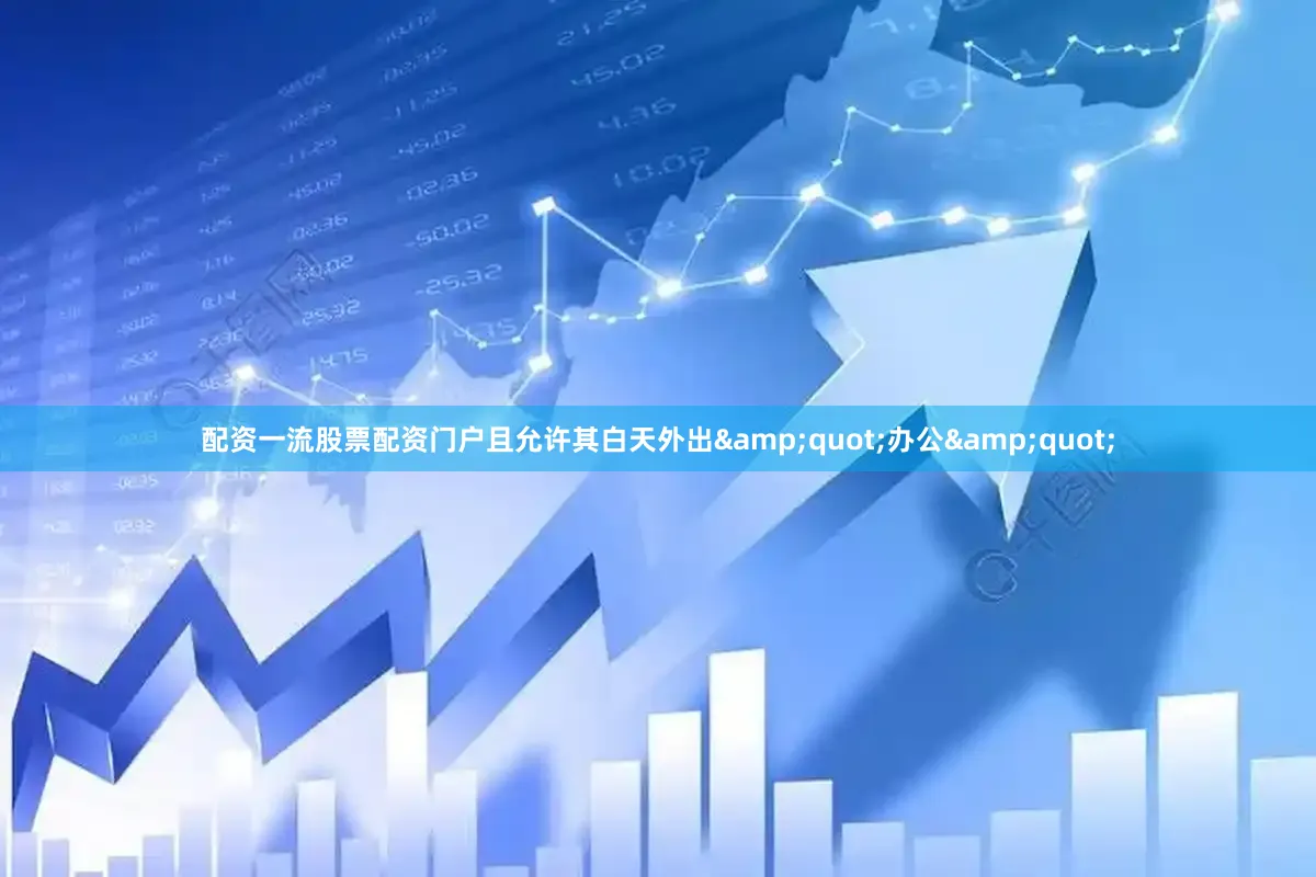 配资一流股票配资门户且允许其白天外出&quot;办公&quot;