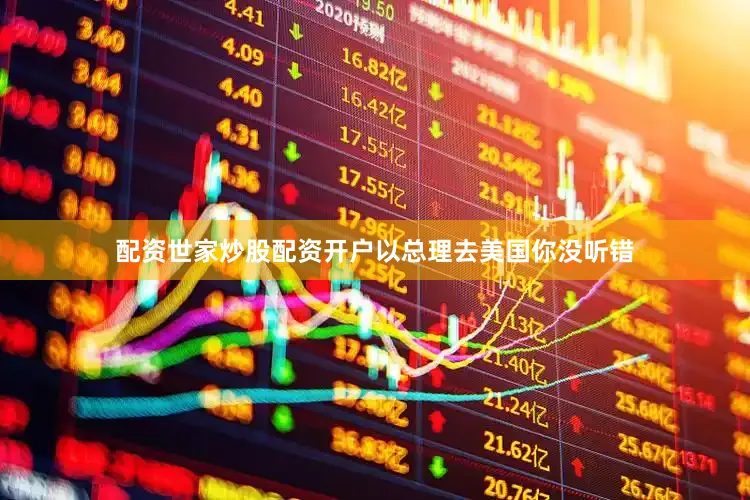 配资世家炒股配资开户以总理去美国你没听错