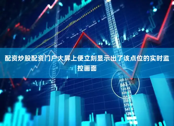 配资炒股配资门户大屏上便立刻显示出了该点位的实时监控画面