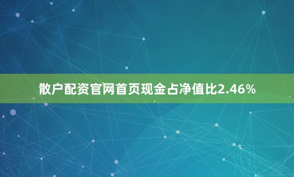 散户配资官网首页现金占净值比2.46%