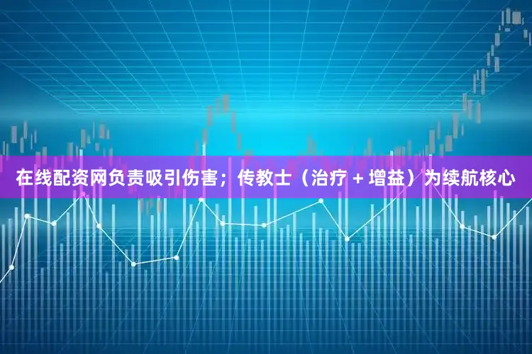 在线配资网负责吸引伤害；传教士（治疗 + 增益）为续航核心