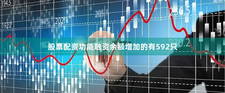 股票配资功能融资余额增加的有592只