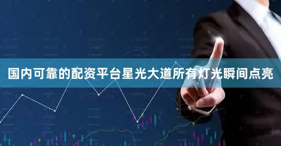 国内可靠的配资平台星光大道所有灯光瞬间点亮