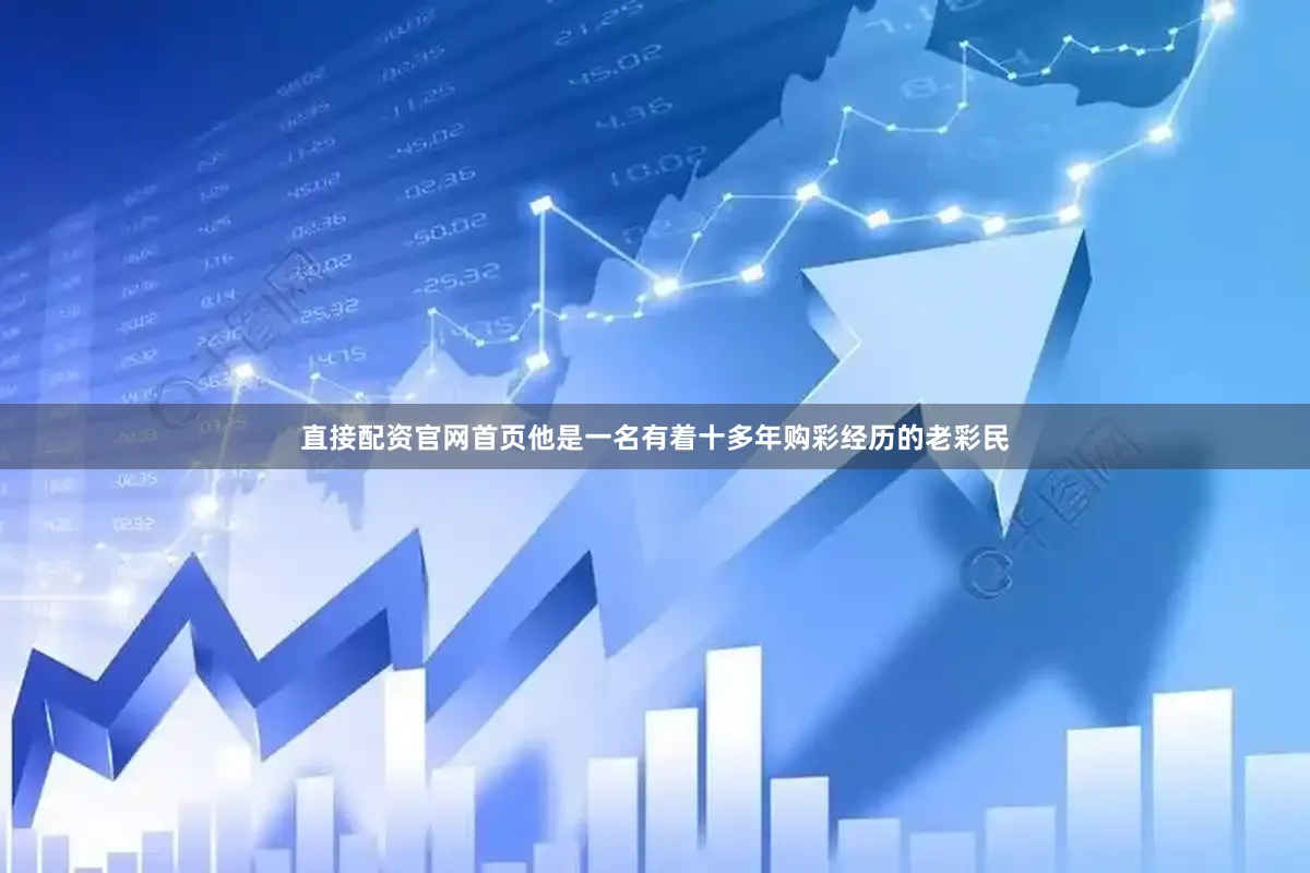 直接配资官网首页他是一名有着十多年购彩经历的老彩民