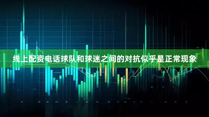 线上配资电话球队和球迷之间的对抗似乎是正常现象