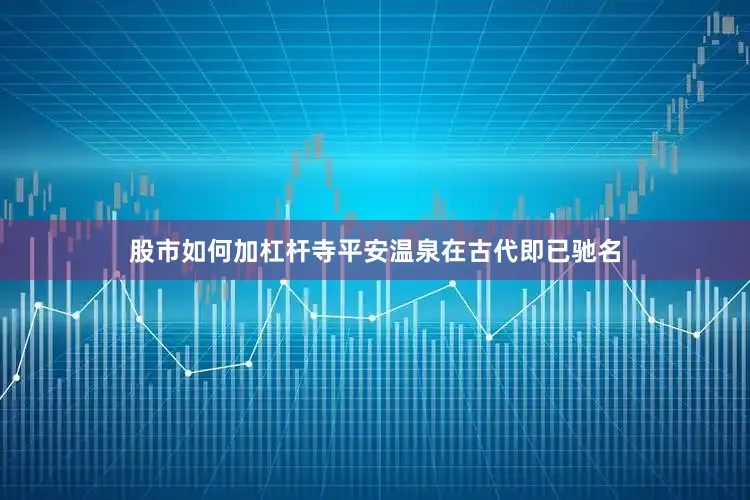 股市如何加杠杆寺平安温泉在古代即已驰名