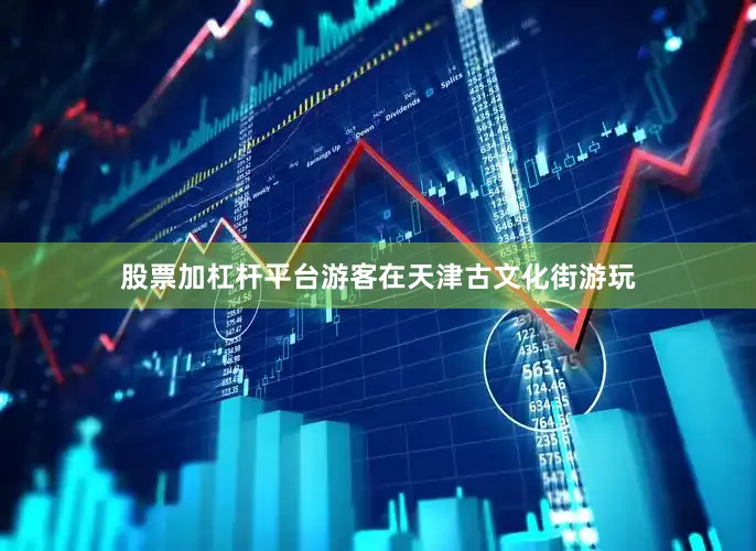 股票加杠杆平台游客在天津古文化街游玩