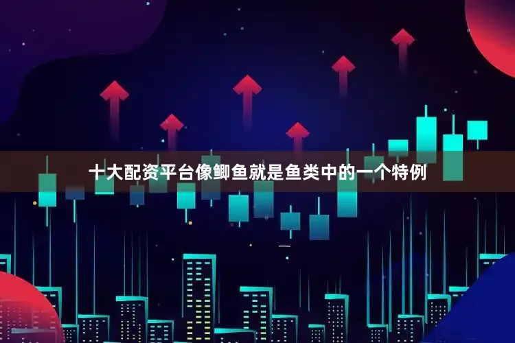 十大配资平台像鲫鱼就是鱼类中的一个特例