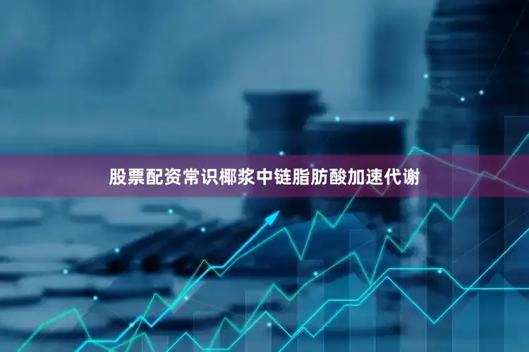 股票配资常识椰浆中链脂肪酸加速代谢