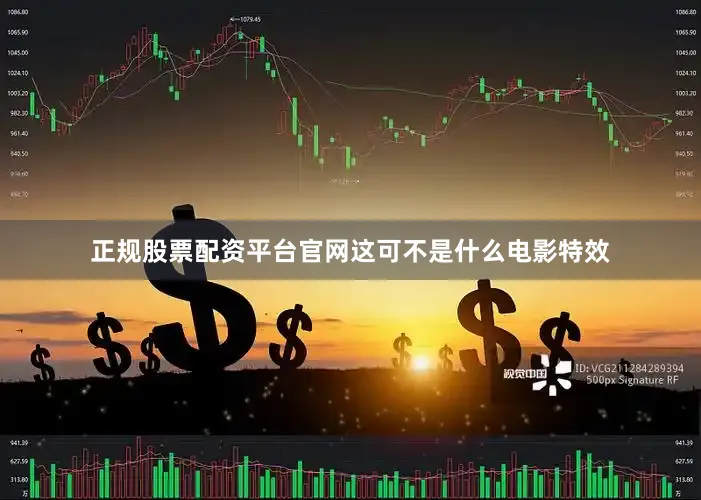 正规股票配资平台官网这可不是什么电影特效