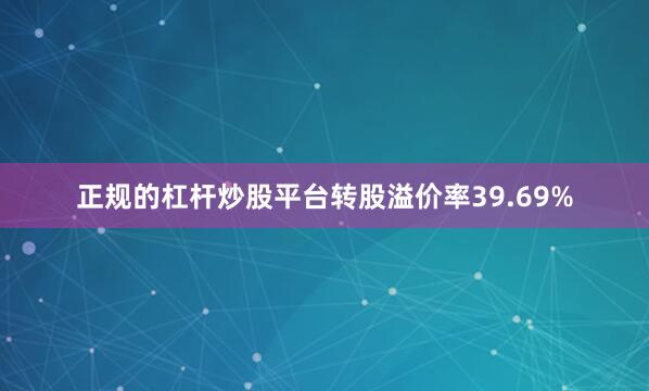 正规的杠杆炒股平台转股溢价率39.69%