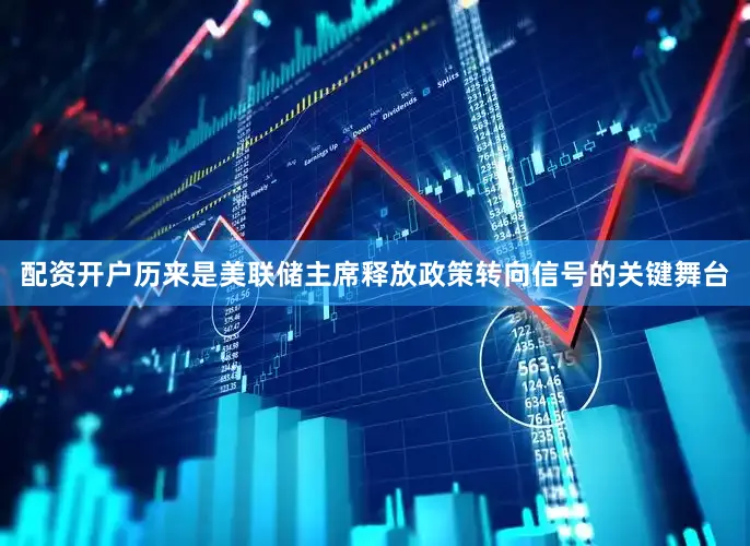 配资开户历来是美联储主席释放政策转向信号的关键舞台