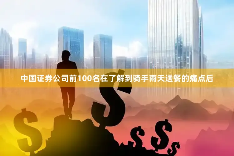 中国证券公司前100名在了解到骑手雨天送餐的痛点后
