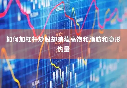 如何加杠杆炒股却暗藏高饱和脂肪和隐形热量