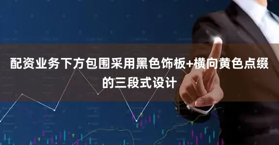 配资业务下方包围采用黑色饰板+横向黄色点缀的三段式设计