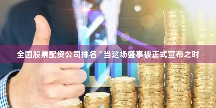 全国股票配资公司排名“当这场盛事被正式宣布之时