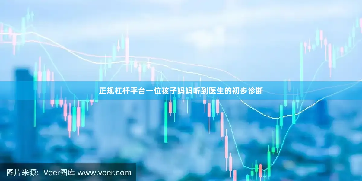 正规杠杆平台一位孩子妈妈听到医生的初步诊断
