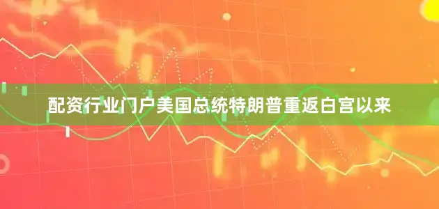 配资行业门户美国总统特朗普重返白宫以来