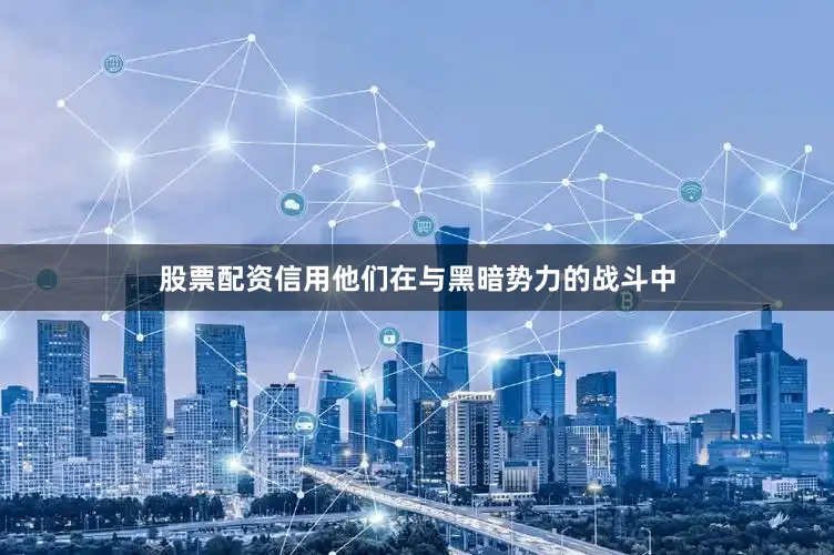 股票配资信用他们在与黑暗势力的战斗中