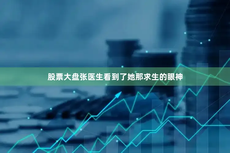股票大盘张医生看到了她那求生的眼神