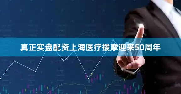 真正实盘配资上海医疗援摩迎来50周年
