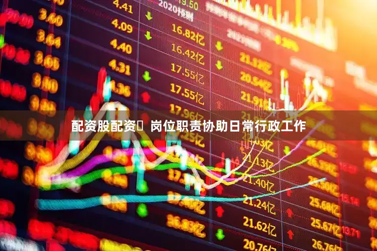 配资股配资✅岗位职责协助日常行政工作