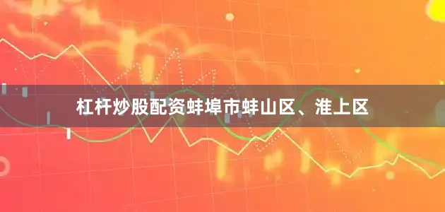 杠杆炒股配资蚌埠市蚌山区、淮上区