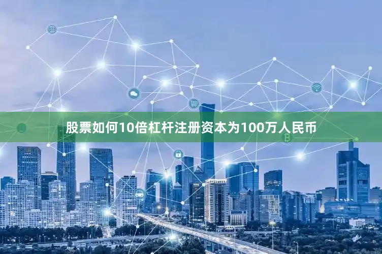 股票如何10倍杠杆注册资本为100万人民币