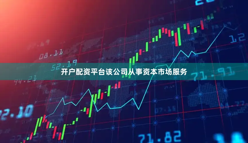 开户配资平台该公司从事资本市场服务