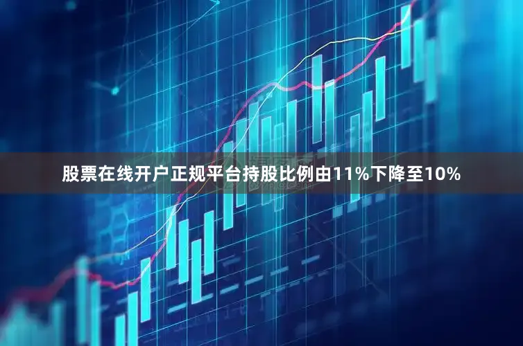 股票在线开户正规平台持股比例由11%下降至10%