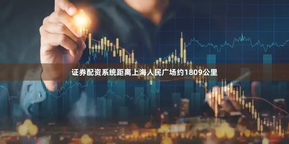 证券配资系统距离上海人民广场约1809公里