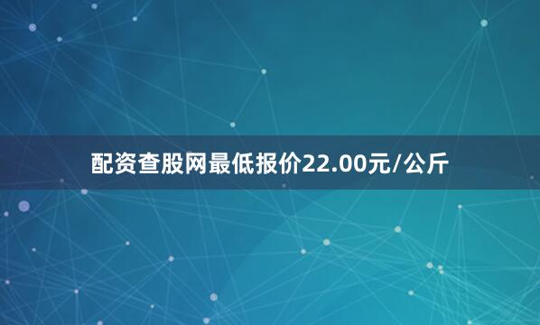 配资查股网最低报价22.00元/公斤