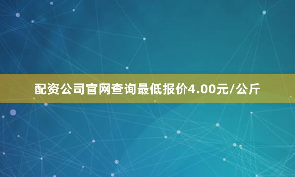 配资公司官网查询最低报价4.00元/公斤
