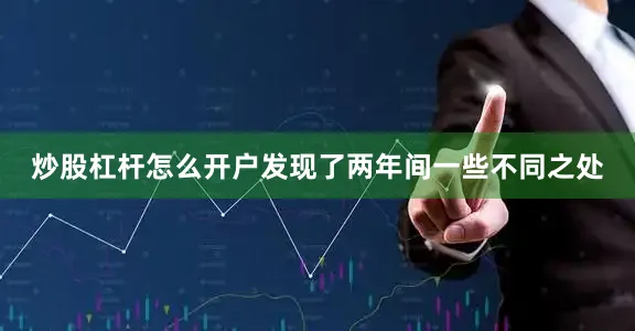 炒股杠杆怎么开户发现了两年间一些不同之处