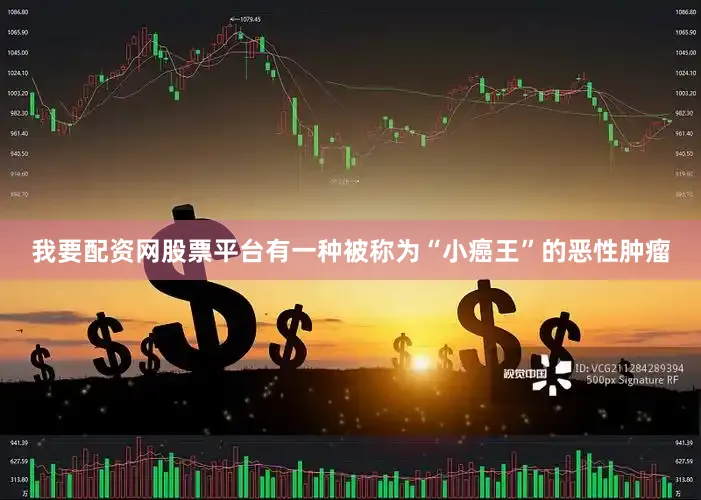 我要配资网股票平台有一种被称为“小癌王”的恶性肿瘤
