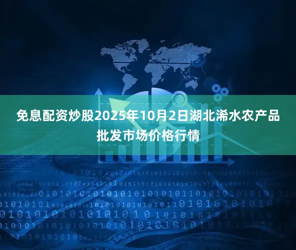 免息配资炒股2025年10月2日湖北浠水农产品批发市场价格行情